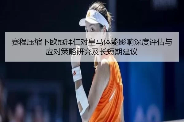 赛程压缩下欧冠拜仁对皇马体能影响深度评估与应对策略研究及长短期建议