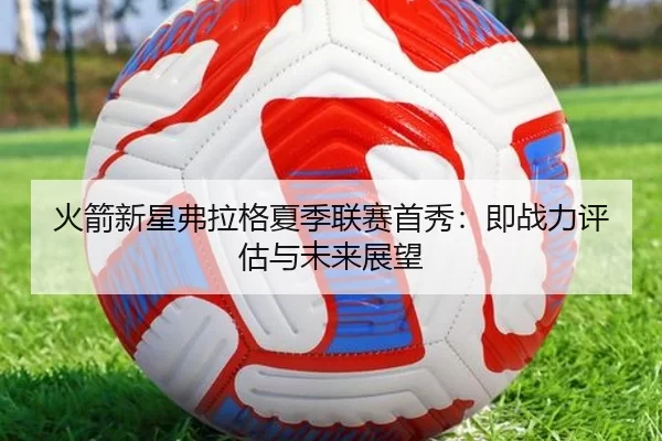 火箭新星弗拉格夏季联赛首秀：即战力评估与未来展望