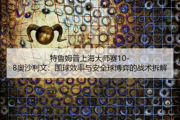 te-lu-mu-pu-shang-hai-da-shi-sai-ao-sha-li-wen-wei-qiu-xiao-lv-yu-an-quan-qiu-bo-yi-de-zhan-shu-chai-jie-1-118.jpg